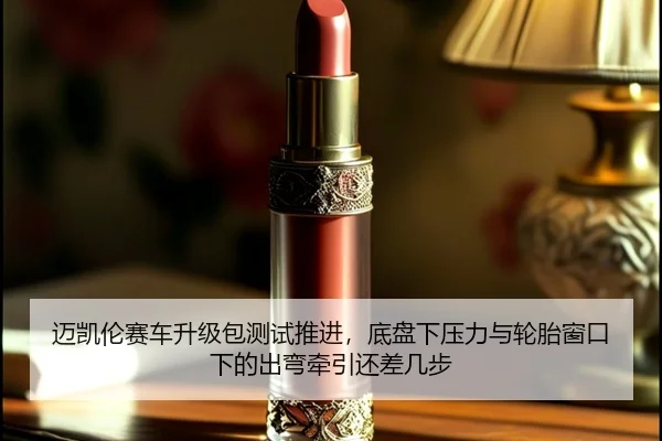 迈凯伦赛车升级包测试推进，底盘下压力与轮胎窗口下的出弯牵引还差几步